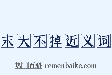 末大不掉近义词是什么意思的图片